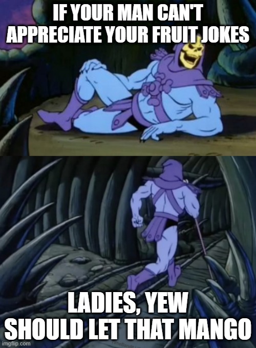 yew should let that mango if he can't appreciate your fruit jokes | IF YOUR MAN CAN'T APPRECIATE YOUR FRUIT JOKES; LADIES, YEW SHOULD LET THAT MANGO | image tagged in disturbing facts skeletor,fruit,gmo fruits vegetables,jokes,mango | made w/ Imgflip meme maker