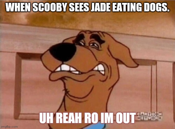 Ruh roh | WHEN SCOOBY SEES JADE EATING DOGS. UH REAH RO IM OUT | image tagged in scooby cringe | made w/ Imgflip meme maker
