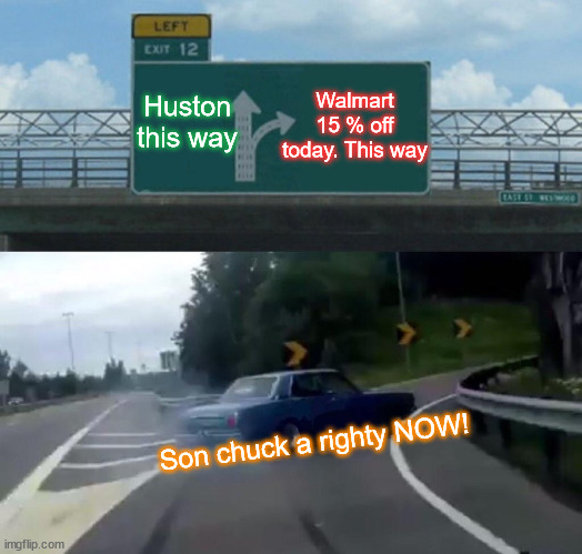 Left Exit 12 Off Ramp |  Huston this way; Walmart 15 % off today. This way; Son chuck a righty NOW! | image tagged in memes,left exit 12 off ramp | made w/ Imgflip meme maker