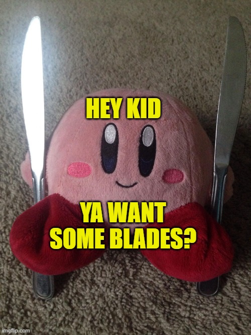 Hey kid, Ya want some blades? | HEY KID; YA WANT SOME BLADES? | image tagged in kirby with two knives,blades,hey kid | made w/ Imgflip meme maker