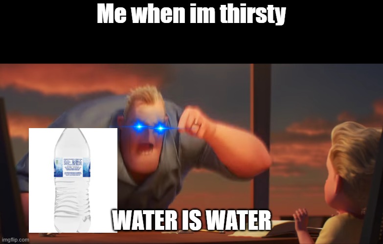 math is math | Me when im thirsty; WATER IS WATER | image tagged in math is math | made w/ Imgflip meme maker