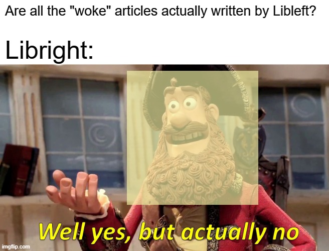 Well Yes, But Actually No Meme | Are all the "woke" articles actually written by Libleft? Libright: | image tagged in memes,well yes but actually no | made w/ Imgflip meme maker