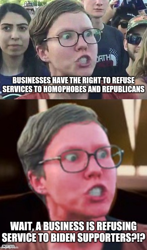BUSINESSES HAVE THE RIGHT TO REFUSE SERVICES TO HOMOPHOBES AND REPUBLICANS; WAIT, A BUSINESS IS REFUSING SERVICE TO BIDEN SUPPORTERS?!? | image tagged in triggered liberal,angry feminist red | made w/ Imgflip meme maker