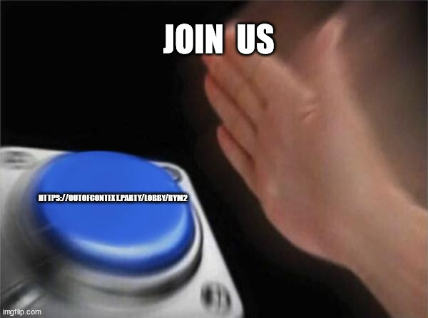 Blank Nut Button | JOIN  US; HTTPS://OUTOFCONTEXT.PARTY/LOBBY/RYM2 | image tagged in memes,blank nut button | made w/ Imgflip meme maker