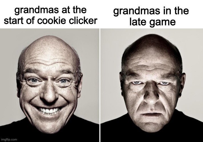 Cookie factory time |  grandmas at the start of cookie clicker; grandmas in the 
late game | image tagged in dean norris's reaction,cookies,cookie clicker,gaming,clicker | made w/ Imgflip meme maker