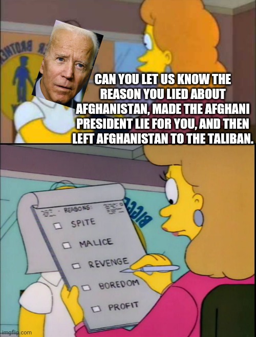 Which one do you think he selected? | CAN YOU LET US KNOW THE REASON YOU LIED ABOUT AFGHANISTAN, MADE THE AFGHANI PRESIDENT LIE FOR YOU, AND THEN LEFT AFGHANISTAN TO THE TALIBAN. | image tagged in biden,simpsons | made w/ Imgflip meme maker