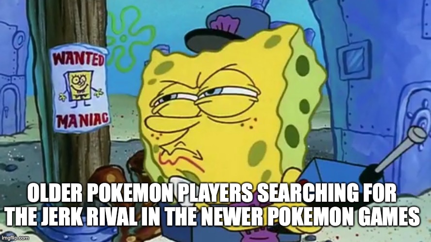 Jerk Rival Pokemon | OLDER POKEMON PLAYERS SEARCHING FOR THE JERK RIVAL IN THE NEWER POKEMON GAMES | image tagged in spongebob wanted maniac,pokemon,spongebob,jerk,rivalry,memes | made w/ Imgflip meme maker