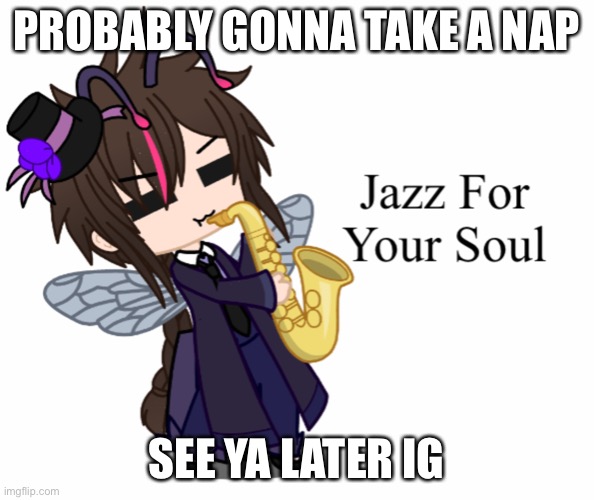Jazz For Your Soul Puck | PROBABLY GONNA TAKE A NAP; SEE YA LATER IG | image tagged in jazz for your soul puck | made w/ Imgflip meme maker