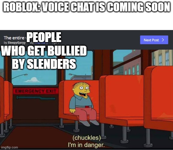 voice chat is coming? | ROBLOX: VOICE CHAT IS COMING SOON; PEOPLE WHO GET BULLIED BY SLENDERS | image tagged in chuckles im in danger,roblox,voicechat,sucks | made w/ Imgflip meme maker
