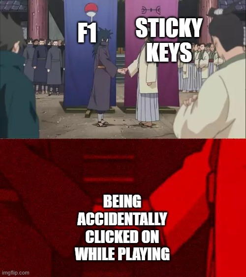 Just why on f1?! | F1; STICKY KEYS; BEING ACCIDENTALLY CLICKED ON WHILE PLAYING | image tagged in naruto handshake meme template,memes | made w/ Imgflip meme maker