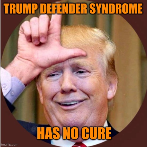 Trump loser | TRUMP DEFENDER SYNDROME HAS NO CURE | image tagged in trump loser | made w/ Imgflip meme maker