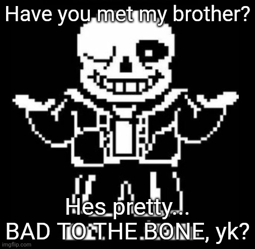 Bad pun sans | Have you met my brother? Hes pretty... BAD TO THE BONE, yk? | image tagged in bad pun sans | made w/ Imgflip meme maker