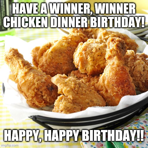 Fried Chicken dinner | HAVE A WINNER, WINNER CHICKEN DINNER BIRTHDAY! HAPPY, HAPPY BIRTHDAY!! | image tagged in fried chicken dinner | made w/ Imgflip meme maker