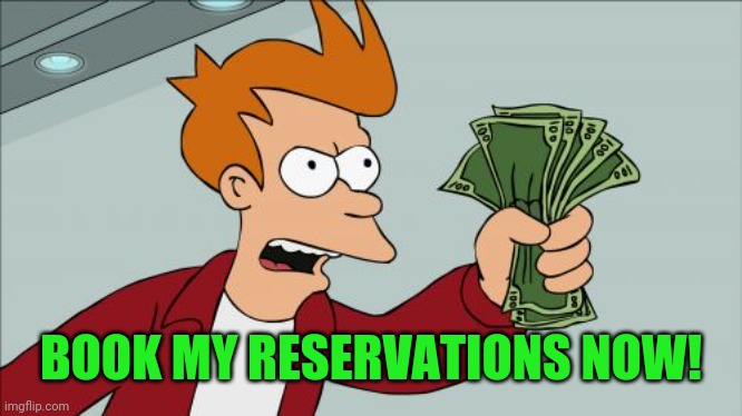 Shut Up And Take My Money Fry Meme | BOOK MY RESERVATIONS NOW! | image tagged in memes,shut up and take my money fry | made w/ Imgflip meme maker