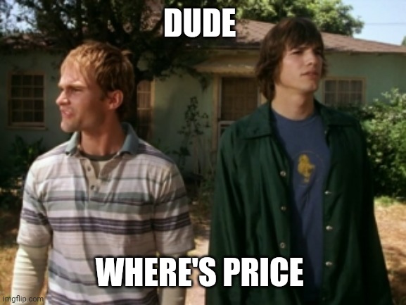 Where he go | DUDE; WHERE'S PRICE | image tagged in dude wheres my car | made w/ Imgflip meme maker