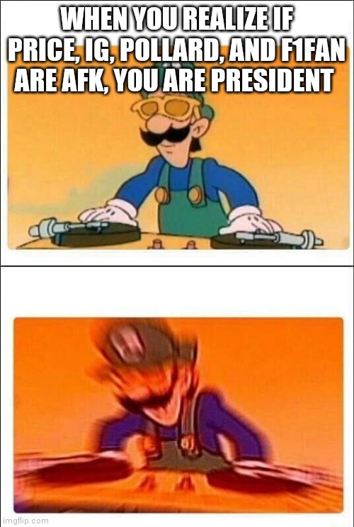 BOOM | WHEN YOU REALIZE IF PRICE, IG, POLLARD, AND F1FAN ARE AFK, YOU ARE PRESIDENT | image tagged in luigi dj | made w/ Imgflip meme maker