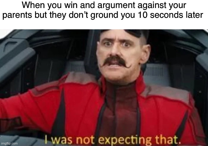 When will this happen…. | When you win and argument against your parents but they don’t ground you 10 seconds later | image tagged in i was not expecting that | made w/ Imgflip meme maker
