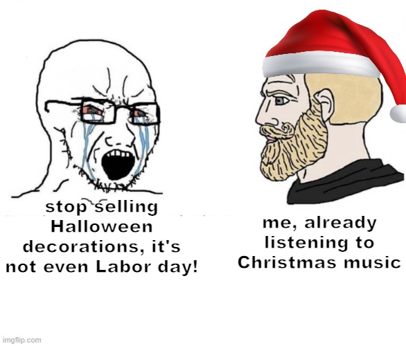 3 months isn't early | me, already listening to Christmas music; stop selling Halloween decorations, it's not even Labor day! | image tagged in soyboy vs yes chad meme template | made w/ Imgflip meme maker
