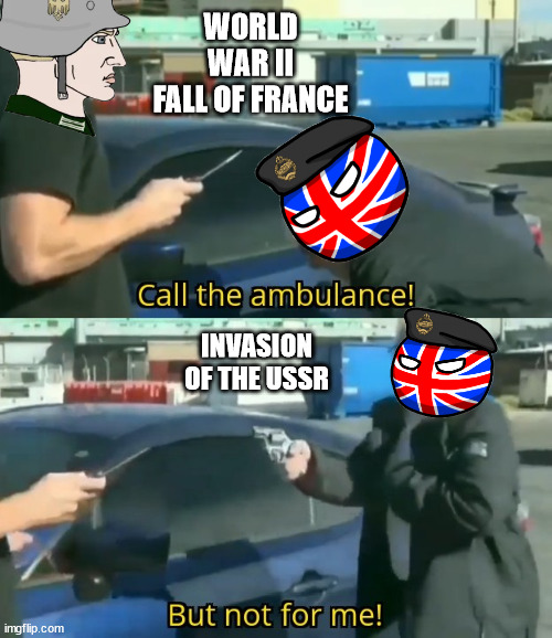 Call an ambulance but not for me | WORLD WAR II
FALL OF FRANCE; INVASION OF THE USSR | image tagged in call an ambulance but not for me,world war 2 | made w/ Imgflip meme maker
