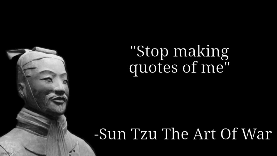 Just Stop | "Stop making quotes of me"; -Sun Tzu The Art Of War | image tagged in sun tzu | made w/ Imgflip meme maker