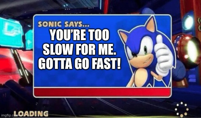 Sonic Says | YOU’RE TOO SLOW FOR ME. GOTTA GO FAST! | image tagged in sonic says | made w/ Imgflip meme maker