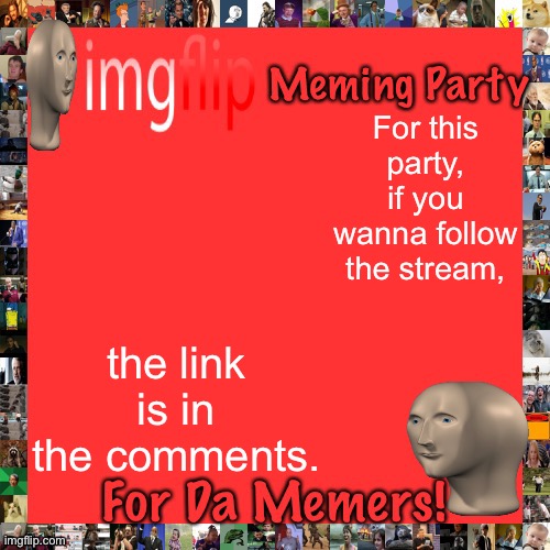Imgflip Meming Party Announcement | For this party, if you wanna follow the stream, the link is in the comments. | image tagged in imgflip meming party announcement | made w/ Imgflip meme maker