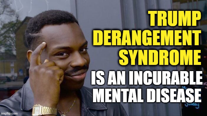 Roll Safe Think About It Meme | TRUMP
DERANGEMENT
SYNDROME IS AN INCURABLE
MENTAL DISEASE | image tagged in memes,roll safe think about it | made w/ Imgflip meme maker