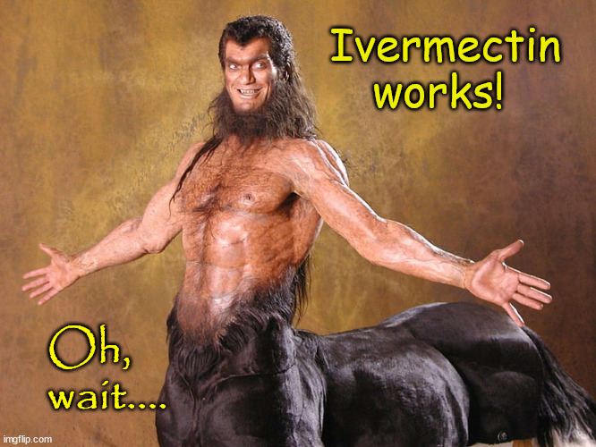 Ivermectin works! | Ivermectin works! Oh, wait.... | image tagged in covid19,centaur,dewormer | made w/ Imgflip meme maker