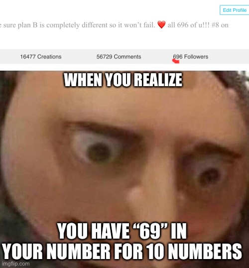 uh oh | WHEN YOU REALIZE; YOU HAVE “69” IN YOUR NUMBER FOR 10 NUMBERS | image tagged in gru meme | made w/ Imgflip meme maker