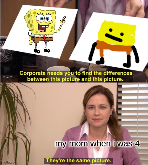 They're The Same Picture Meme | my mom when i was 4 | image tagged in memes,they're the same picture | made w/ Imgflip meme maker