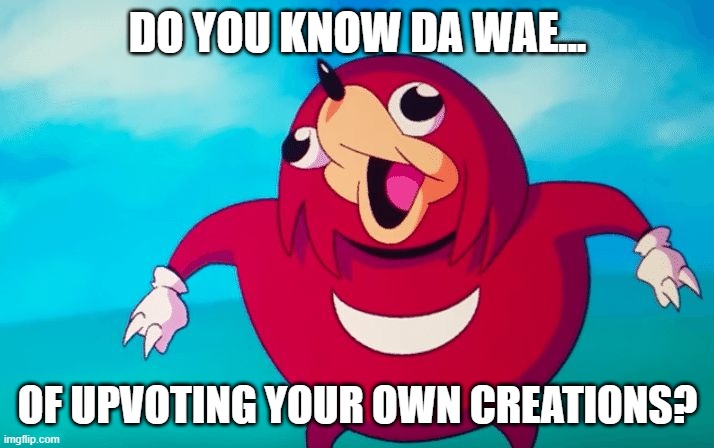 Ugandan Knuckles | DO YOU KNOW DA WAE... OF UPVOTING YOUR OWN CREATIONS? | image tagged in ugandan knuckles | made w/ Imgflip meme maker