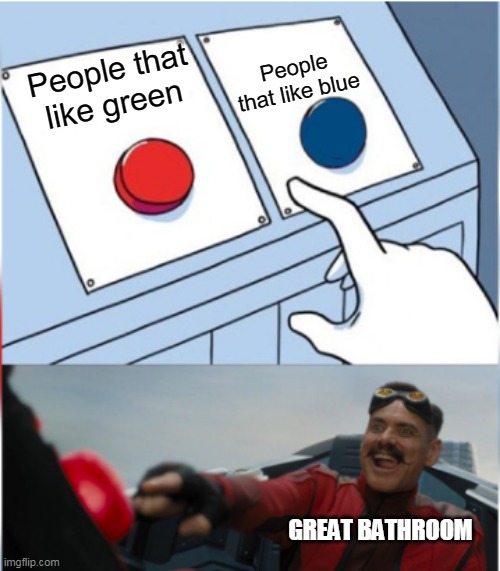 Great bathroom | People that like blue; People that like green; GREAT BATHROOM | image tagged in robotnik pressing red button | made w/ Imgflip meme maker