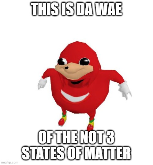 Ugandan Knuckles | THIS IS DA WAE OF THE NOT 3 STATES OF MATTER | image tagged in ugandan knuckles | made w/ Imgflip meme maker