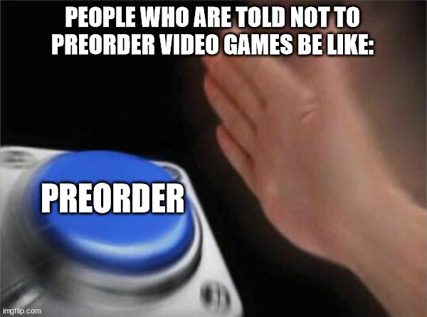 Spite Level: Thing 1 and Thing 2 | PEOPLE WHO ARE TOLD NOT TO PREORDER VIDEO GAMES BE LIKE:; PREORDER | image tagged in memes,blank nut button | made w/ Imgflip meme maker