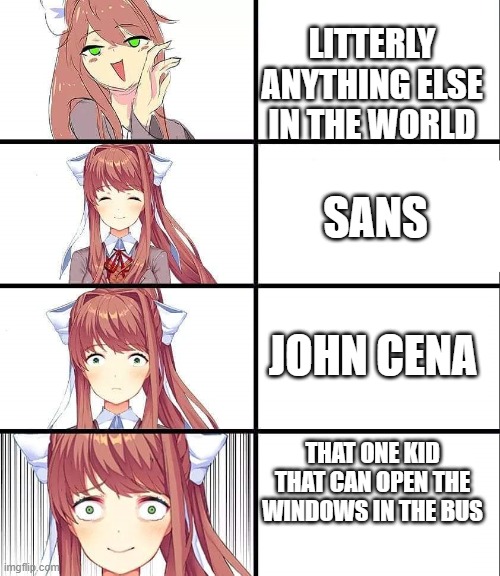 DDLC | THAT ONE KID THAT CAN OPEN THE WINDOWS IN THE BUS LITTERLY ANYTHING ELSE IN THE WORLD SANS JOHN CENA | image tagged in ddlc | made w/ Imgflip meme maker