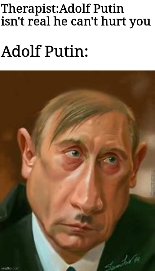 I don't even want to know how he was created. | Therapist:Adolf Putin isn't real he can't hurt you; Adolf Putin: | image tagged in putin,hitler,adolf putin | made w/ Imgflip meme maker