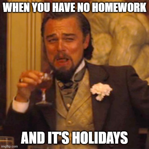 Laughing Leo Meme | WHEN YOU HAVE NO HOMEWORK; AND IT'S HOLIDAYS | image tagged in memes,laughing leo | made w/ Imgflip meme maker