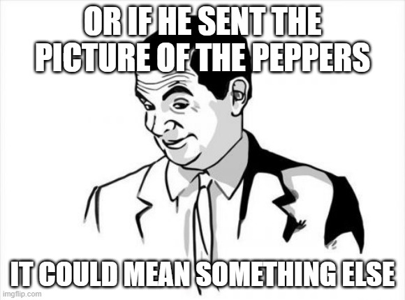 If You Know What I Mean Bean Meme | OR IF HE SENT THE PICTURE OF THE PEPPERS IT COULD MEAN SOMETHING ELSE | image tagged in memes,if you know what i mean bean | made w/ Imgflip meme maker