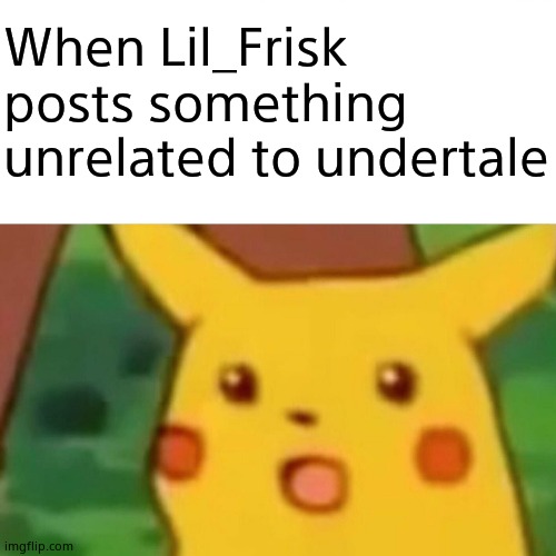 Surprised Pikachu | When Lil_Frisk posts something unrelated to undertale | image tagged in memes,surprised pikachu | made w/ Imgflip meme maker