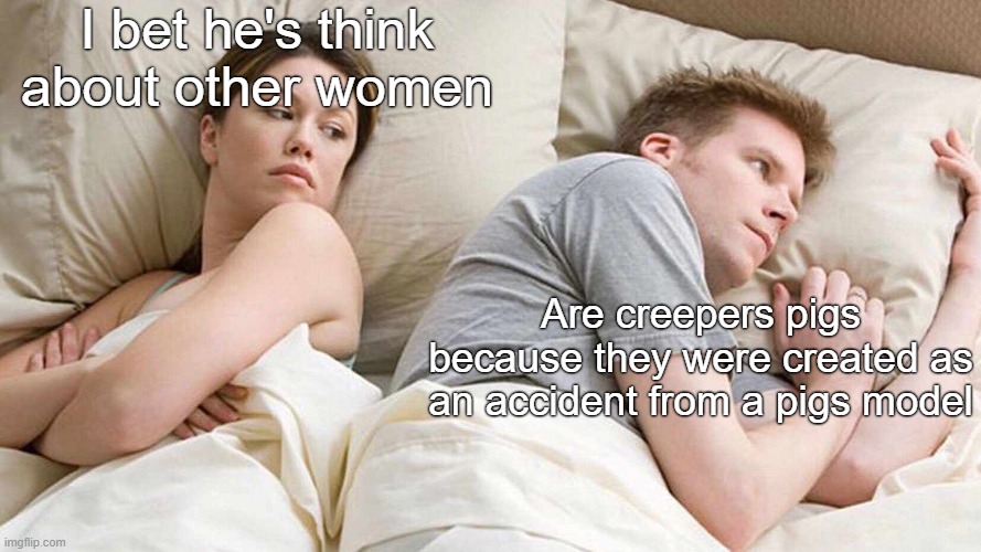 I Bet He's Thinking About Other Women Meme | I bet he's think about other women; Are creepers pigs because they were created as an accident from a pigs model | image tagged in memes,i bet he's thinking about other women | made w/ Imgflip meme maker