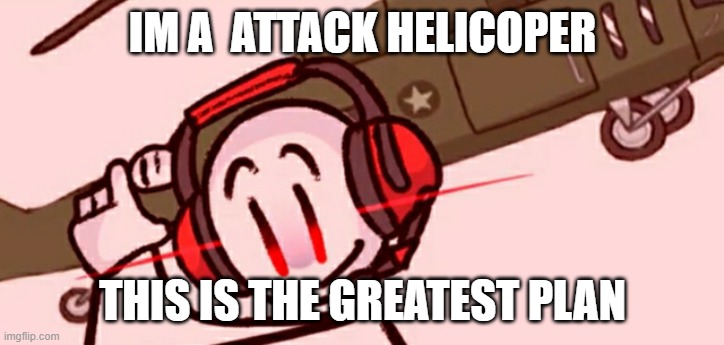 Charles helicopter | IM A  ATTACK HELICOPER THIS IS THE GREATEST PLAN | image tagged in charles helicopter | made w/ Imgflip meme maker