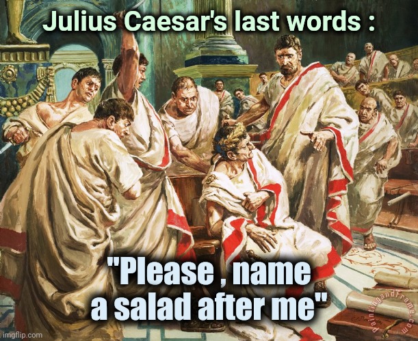 Great moments in history | Julius Caesar's last words :; "Please , name a salad after me" | image tagged in julius caesar meme,salad,palace,las vegas,roman | made w/ Imgflip meme maker