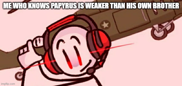 Charles helicopter | ME WHO KNOWS PAPYRUS IS WEAKER THAN HIS OWN BROTHER | image tagged in charles helicopter | made w/ Imgflip meme maker