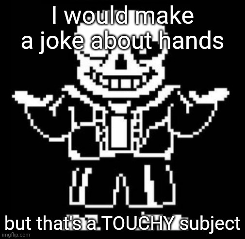 Bad pun sans | I would make a joke about hands; but that's a TOUCHY subject | image tagged in bad pun sans | made w/ Imgflip meme maker