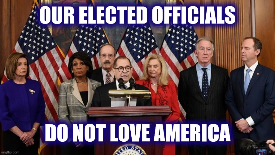 House Democrats | OUR ELECTED OFFICIALS DO NOT LOVE AMERICA | image tagged in house democrats | made w/ Imgflip meme maker