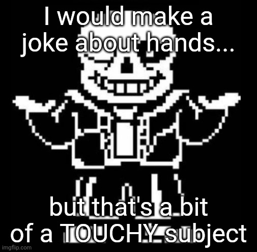 Get it? Hands? Touchy? | I would make a joke about hands... but that's a bit of a TOUCHY subject | image tagged in bad pun sans,memes,funny | made w/ Imgflip meme maker