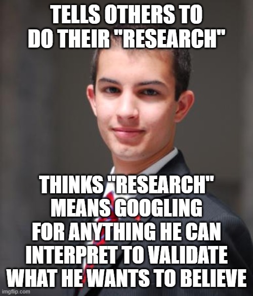 When You Need To Do Your "Research" On "Confirmation Bias" | TELLS OTHERS TO DO THEIR "RESEARCH"; THINKS "RESEARCH" MEANS GOOGLING FOR ANYTHING HE CAN INTERPRET TO VALIDATE WHAT HE WANTS TO BELIEVE | image tagged in college conservative,research,bias,google search,epistemology,confirmation bias | made w/ Imgflip meme maker