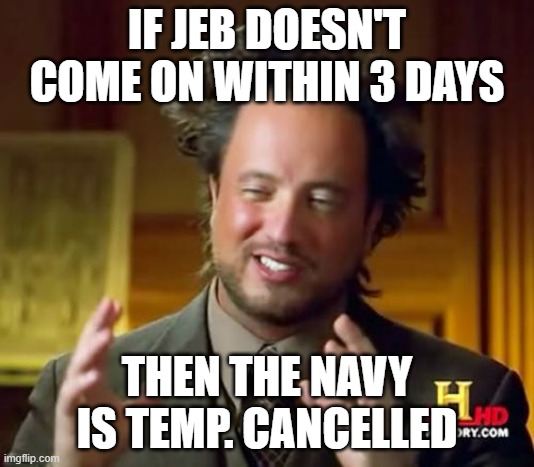 No need to have a AFK Navy | IF JEB DOESN'T COME ON WITHIN 3 DAYS; THEN THE NAVY IS TEMP. CANCELLED | image tagged in memes,ancient aliens | made w/ Imgflip meme maker