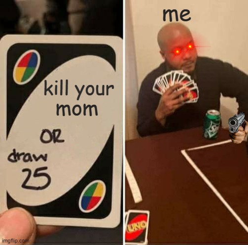 UNO | me; kill your; mom | image tagged in memes,uno draw 25 cards | made w/ Imgflip meme maker