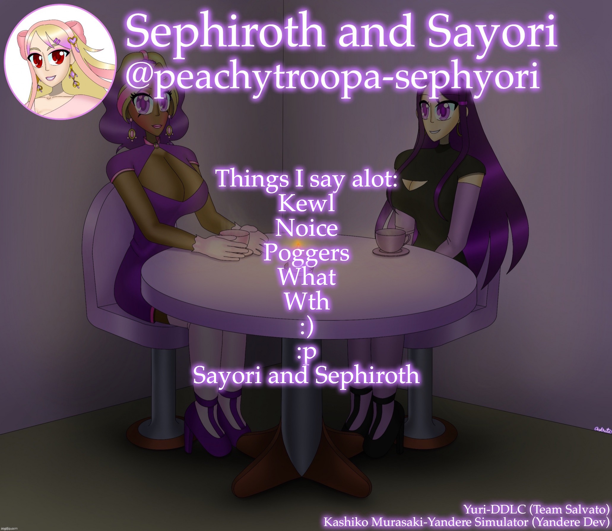 Yuri and Kashiko Murasaki | Things I say alot:
Kewl
Noice
Poggers
What
Wth
:)
:p
Sayori and Sephiroth | image tagged in yuri and kashiko murasaki | made w/ Imgflip meme maker